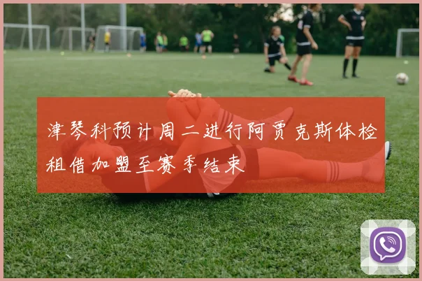 津琴科预计周二进行阿贾克斯体检租借加盟至赛季结束