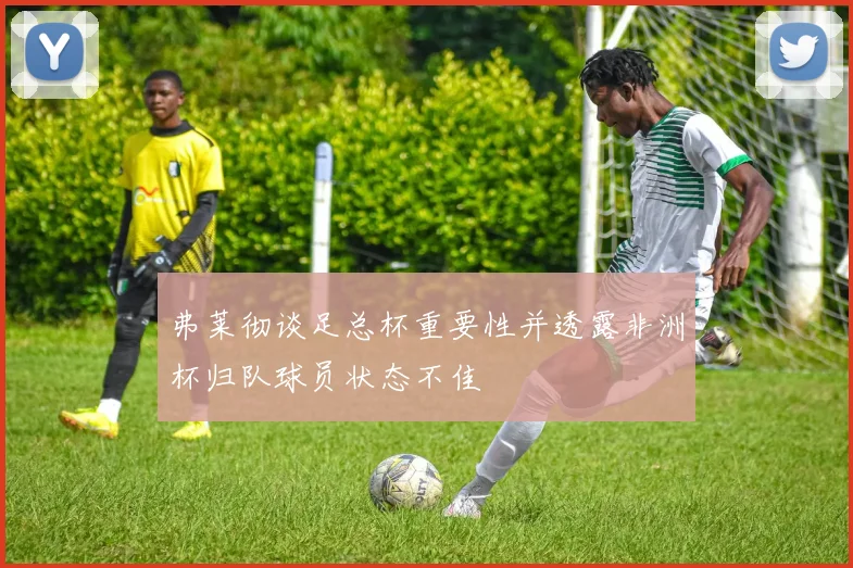 弗莱彻谈足总杯重要性并透露非洲杯归队球员状态不佳