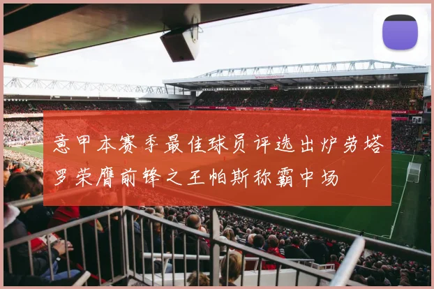 意甲本赛季最佳球员评选出炉劳塔罗荣膺前锋之王帕斯称霸中场