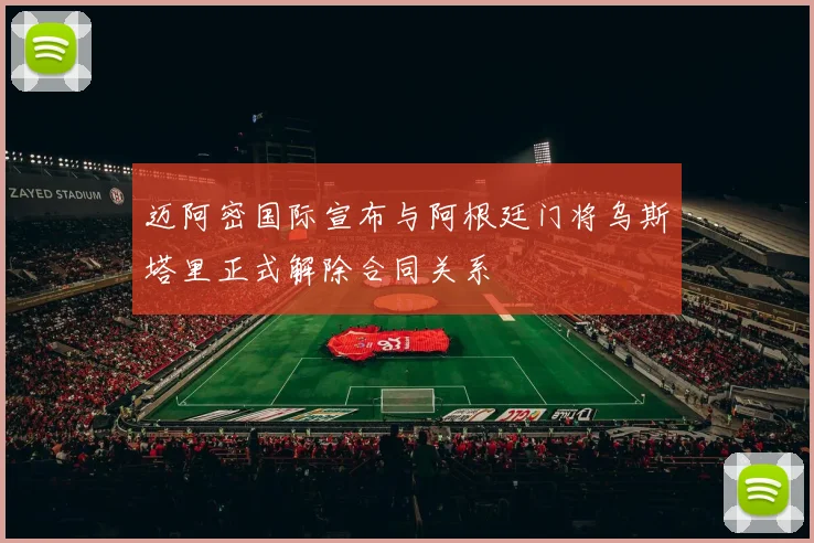 迈阿密国际宣布与阿根廷门将乌斯塔里正式解除合同关系