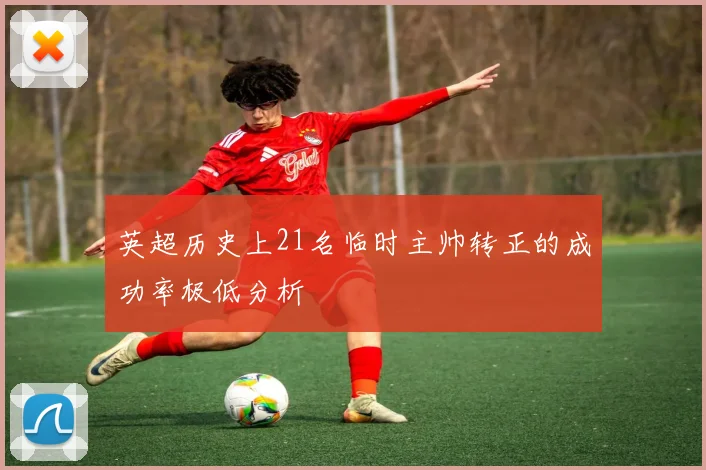 英超历史上21名临时主帅转正的成功率极低分析