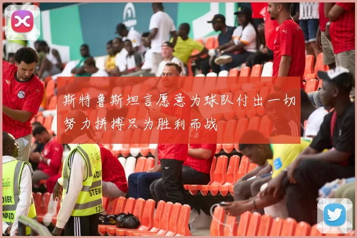 斯特鲁斯坦言愿意为球队付出一切努力拼搏只为胜利而战
