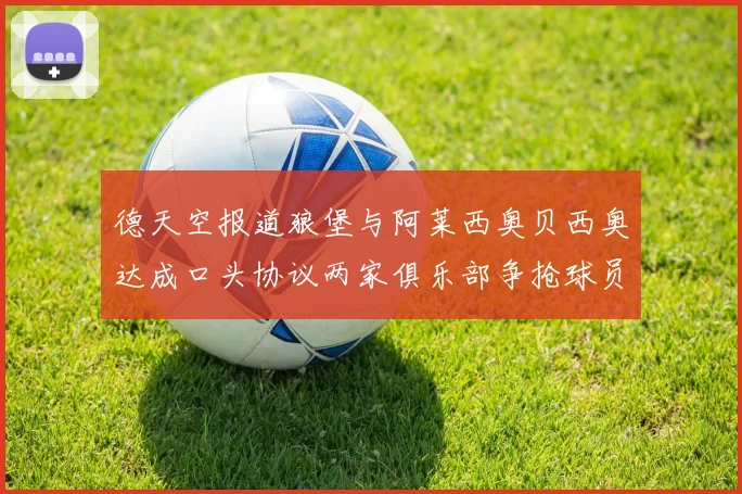 德天空报道狼堡与阿莱西奥贝西奥达成口头协议两家俱乐部争抢球员