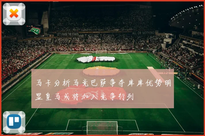 马卡分析马竞巴萨争夺库库优势明显皇马或将加入竞争行列