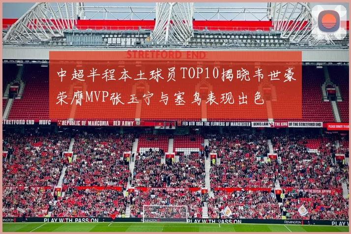 中超半程本土球员TOP10揭晓韦世豪荣膺MVP张玉宁与塞鸟表现出色