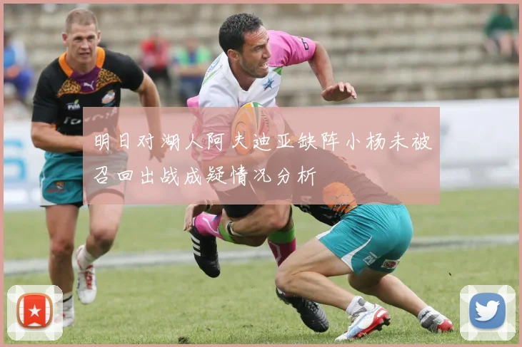 明日对湖人阿夫迪亚缺阵小杨未被召回出战成疑情况分析