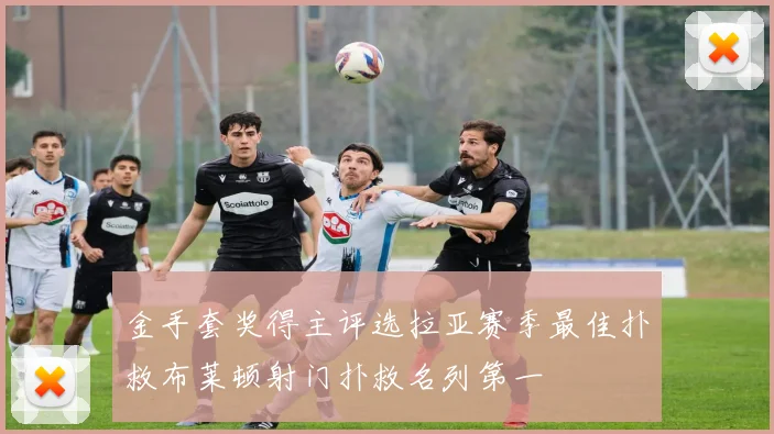 金手套奖得主评选拉亚赛季最佳扑救布莱顿射门扑救名列第一